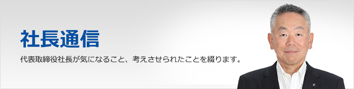 社長通信　社長・瀬川文宏が気になること、考えさせられたことを綴ります。