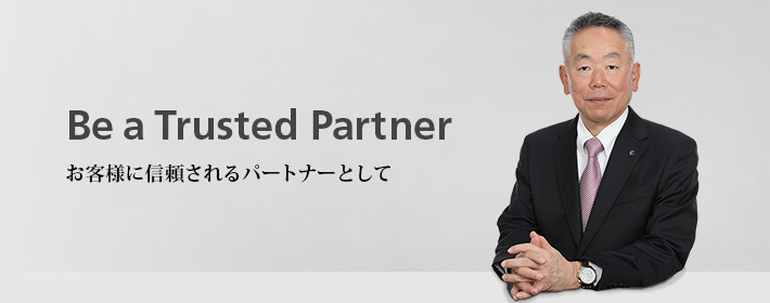 Be a Trusted Partner お客様に信頼されるパートナーとして