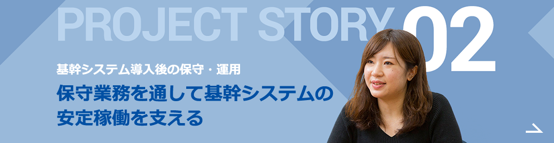 PROJECT STORY 02 世界的大企業の基幹システム保守業務 円滑に業務が進むよう、ブラッシュアップ