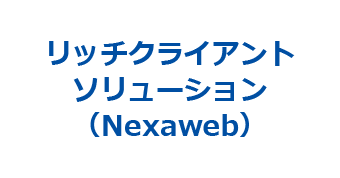 リッチクライアントソリューション（Nexaweb）