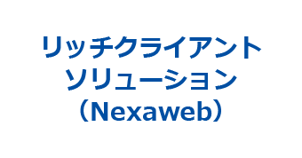 リッチクライアントソリューション(Nexaweb)