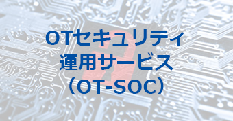 OTセキュリティ運用サービス（OT-SOC）